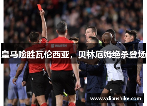 皇马险胜瓦伦西亚,贝林厄姆绝杀登场