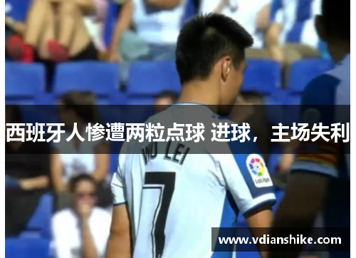 西班牙人惨遭两粒点球 进球,主场失利